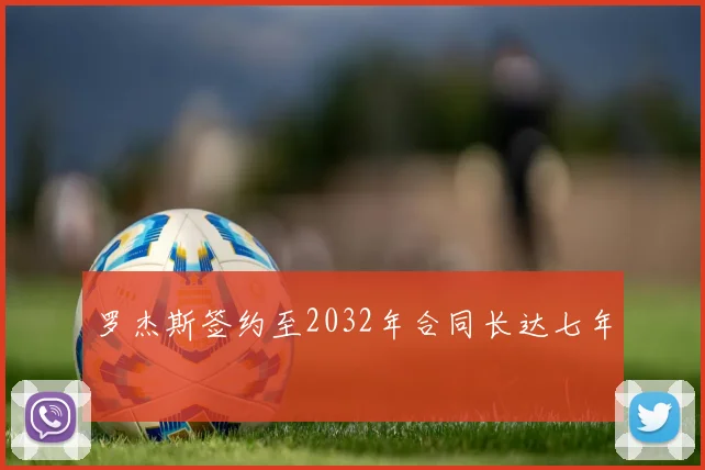 罗杰斯签约至2032年合同长达七年 - MK体育下载